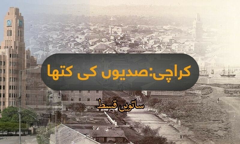 کراچی: صدیوں کی کتھا! (ساتویں قسط)