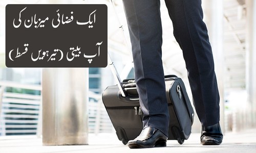 ایک فضائی میزبان کی آپ بیتی: فضائی عملے کی گھنٹہ زندگی (تیرہویں قسط)