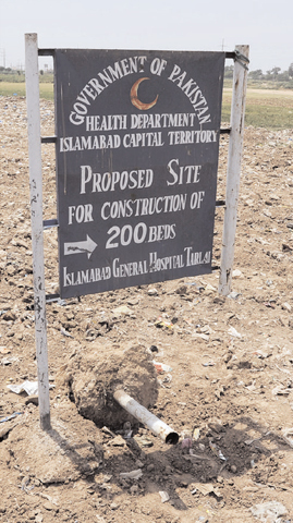 Construction of a 200-bed hospital at Tarlai was proposed in 1990 but all one sees at the site after quarter of a century is a sign board - with one leg gone. Funnily, the Islamabad administration regularly clears and levels the ‘proposed site’, maybe just to keep hopes alive.