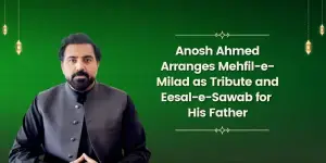 Anosh Ahmed Arranges Mehfil-e-Milad as Tribute and Eesal-e-Sawab for His Father